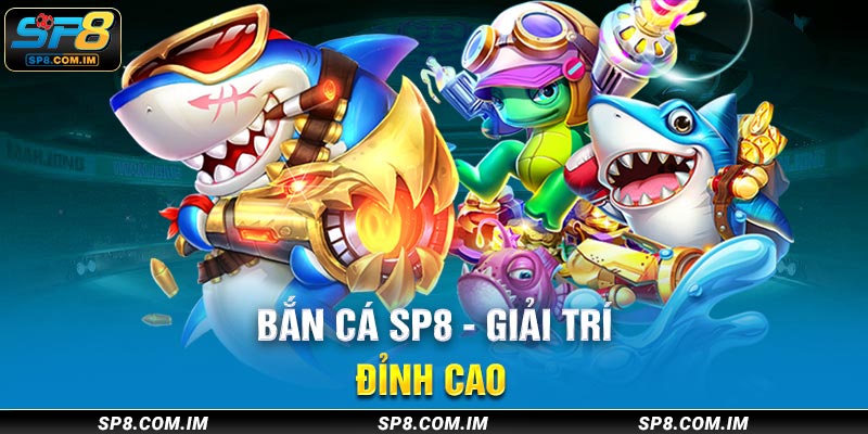 Bắn cá sp8 giải trí đỉnh cao