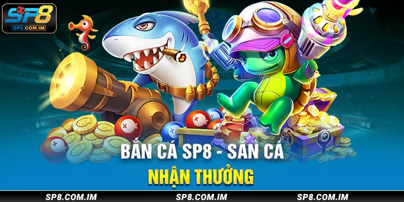 Bắn cá sp8 săn cá nhận thưởng